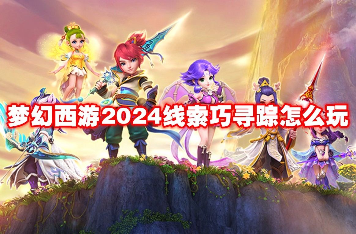 梦幻西游2024线索巧寻踪怎么玩-梦幻西游2024线索巧寻踪玩法攻略